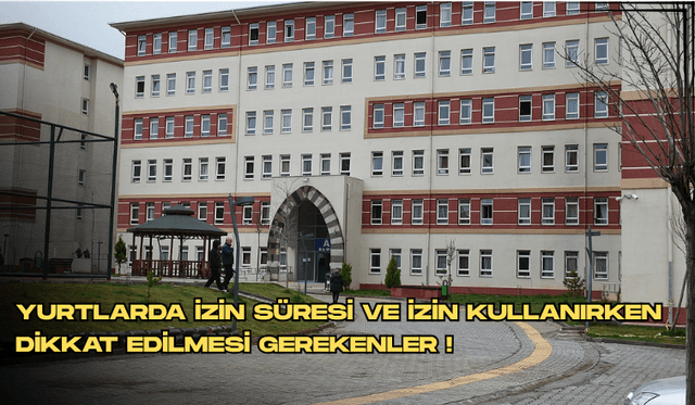 YURTLARDA İZİN SÜRESİ VE İZİN KULLANIRKEN DİKKAT EDİLMESİ GEREKENLER